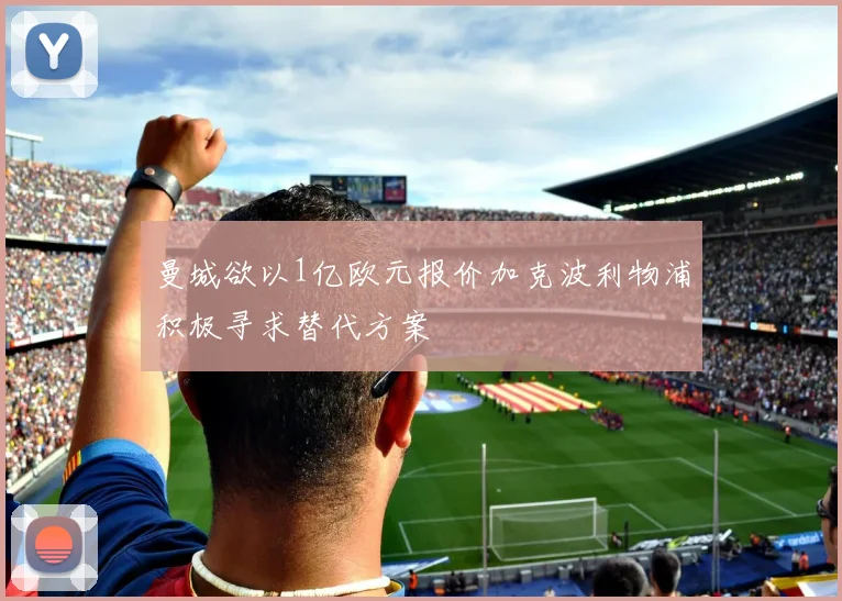 曼城欲以1亿欧元报价加克波利物浦积极寻求替代方案